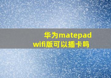 华为matepad wifi版可以插卡吗